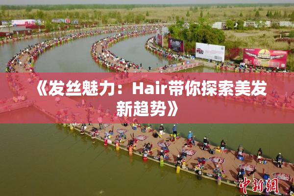 《发丝魅力：Hair带你探索美发新趋势》