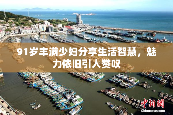 91岁丰满少妇分享生活智慧，魅力依旧引人赞叹