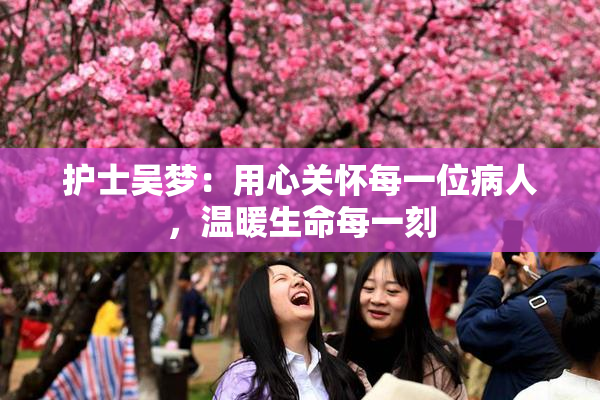 护士吴梦：用心关怀每一位病人，温暖生命每一刻