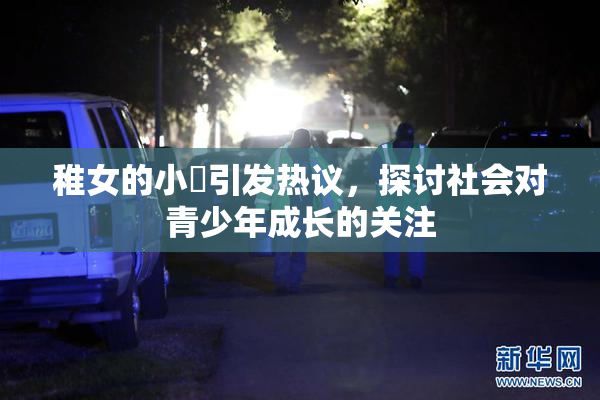 稚女的小泬引发热议，探讨社会对青少年成长的关注