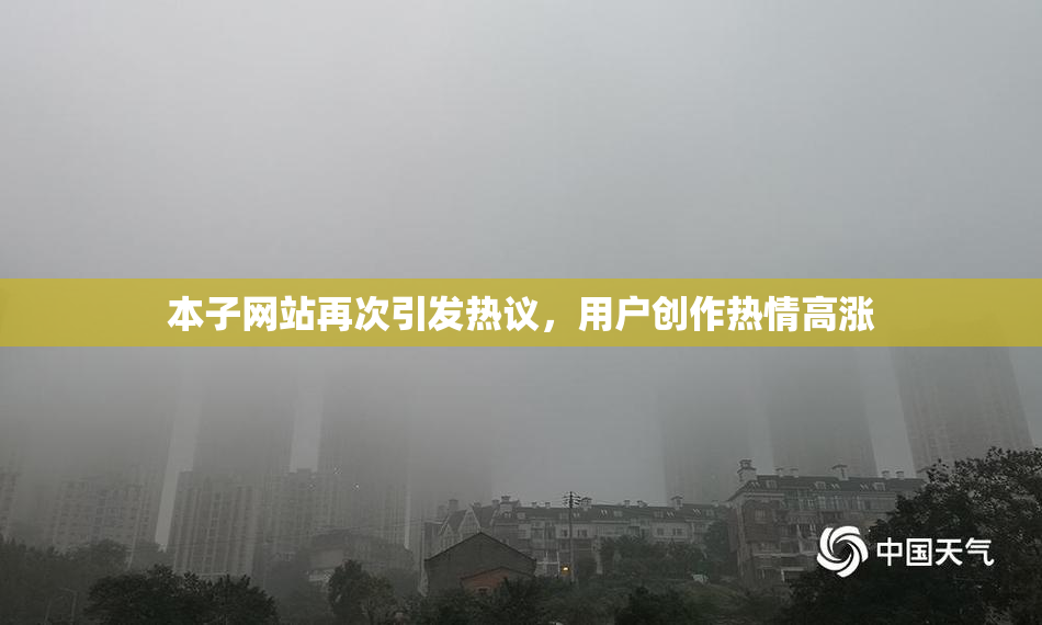 本子网站再次引发热议，用户创作热情高涨