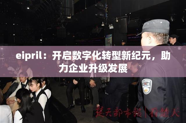 eipril：开启数字化转型新纪元，助力企业升级发展