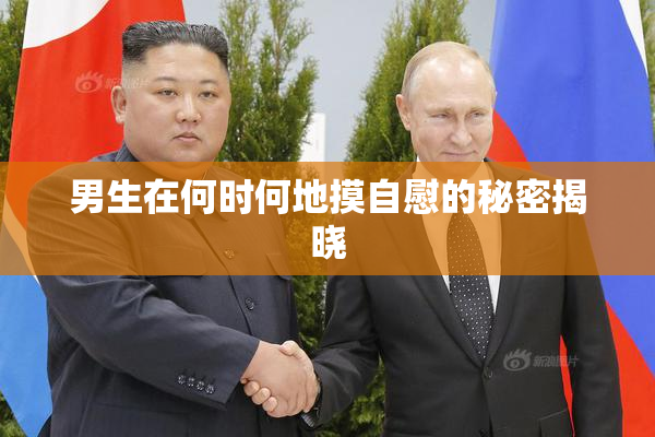 男生在何时何地摸自慰的秘密揭晓