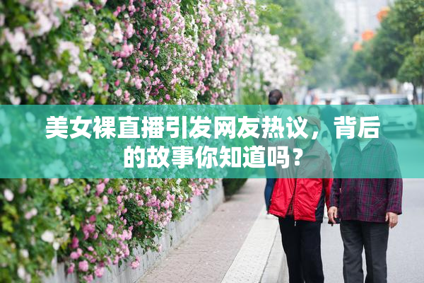 美女裸直播引发网友热议，背后的故事你知道吗？