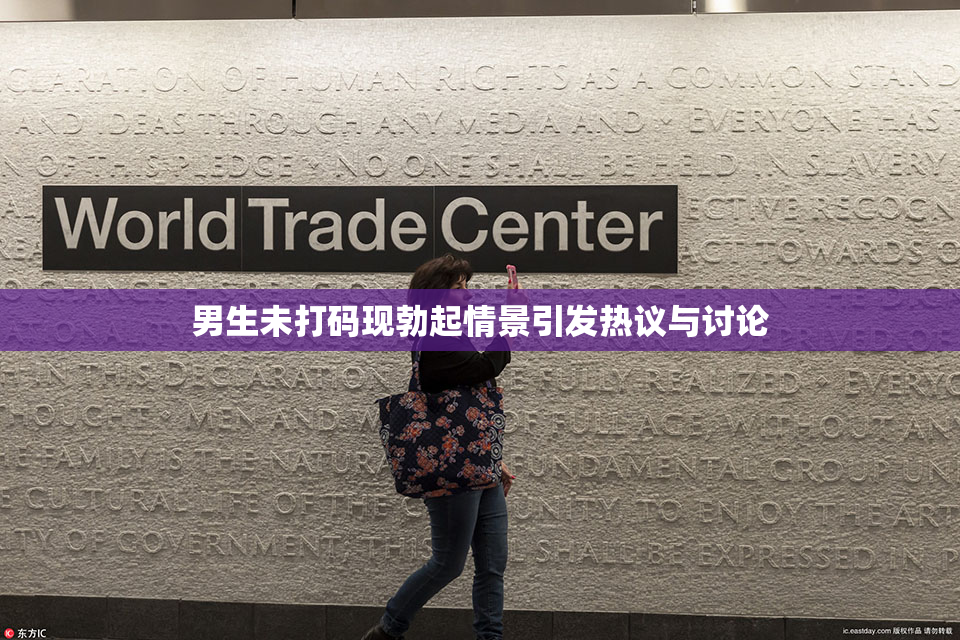 男生未打码现勃起情景引发热议与讨论