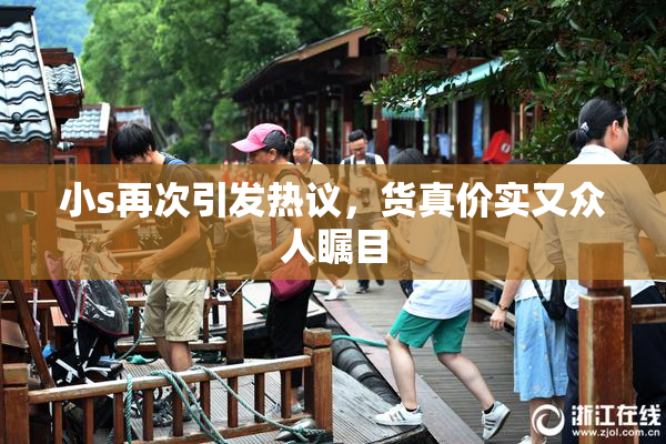 小s再次引发热议，货真价实又众人瞩目