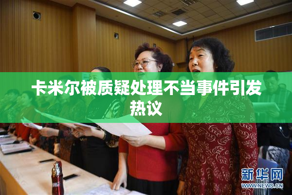 卡米尔被质疑处理不当事件引发热议