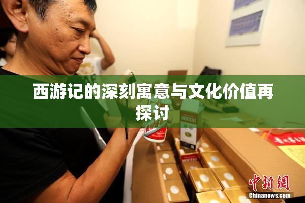 西游记的深刻寓意与文化价值再探讨