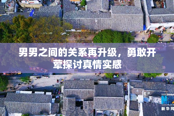 男男之间的关系再升级，勇敢开荤探讨真情实感