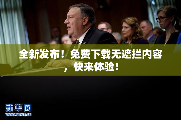 全新发布！免费下载无遮拦内容，快来体验！