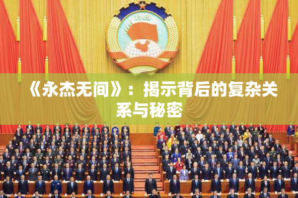 《永杰无间》：揭示背后的复杂关系与秘密