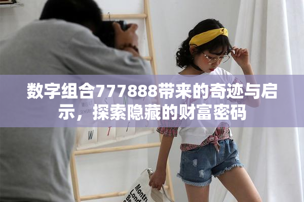 数字组合777888带来的奇迹与启示，探索隐藏的财富密码