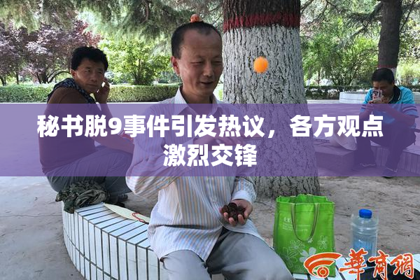秘书脱9事件引发热议，各方观点激烈交锋