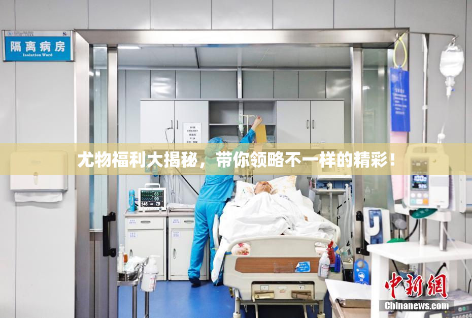 尤物福利大揭秘，带你领略不一样的精彩！