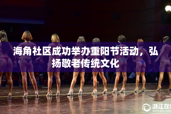 海角社区成功举办重阳节活动，弘扬敬老传统文化