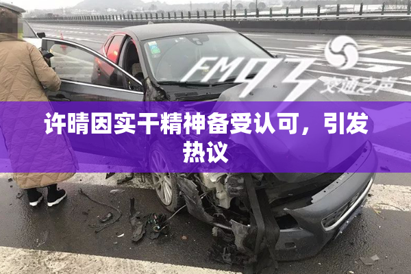 许晴因实干精神备受认可，引发热议
