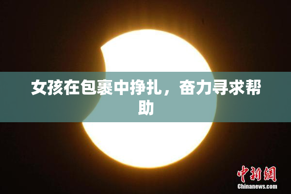 女孩在包裹中挣扎，奋力寻求帮助