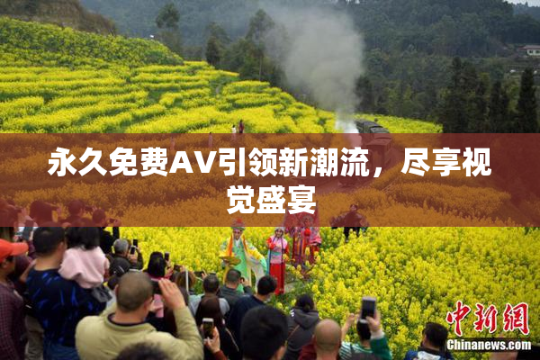 永久免费AV引领新潮流，尽享视觉盛宴