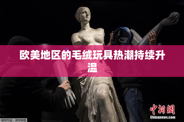 欧美地区的毛绒玩具热潮持续升温