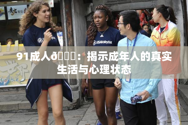 91成人🔞：揭示成年人的真实生活与心理状态