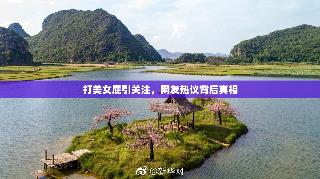 打美女屁引关注，网友热议背后真相