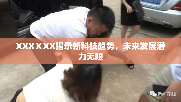 XXXⅩXX揭示新科技趋势，未来发展潜力无限