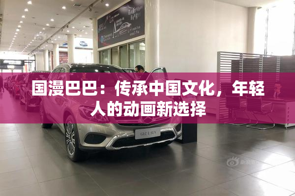国漫巴巴：传承中国文化，年轻人的动画新选择