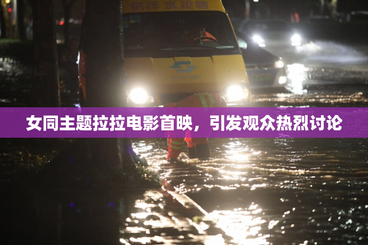 女同主题拉拉电影首映，引发观众热烈讨论
