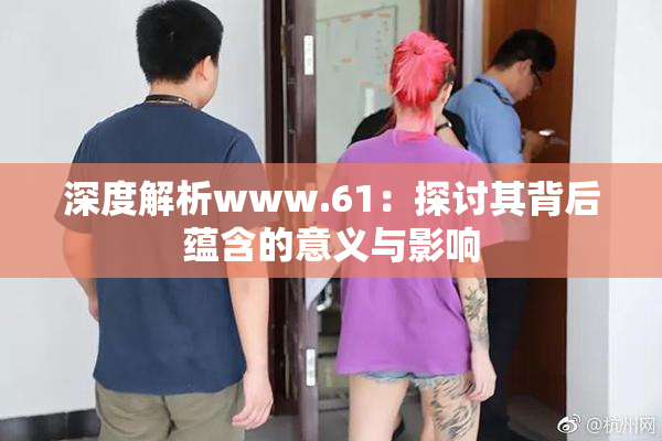 深度解析www.61：探讨其背后蕴含的意义与影响