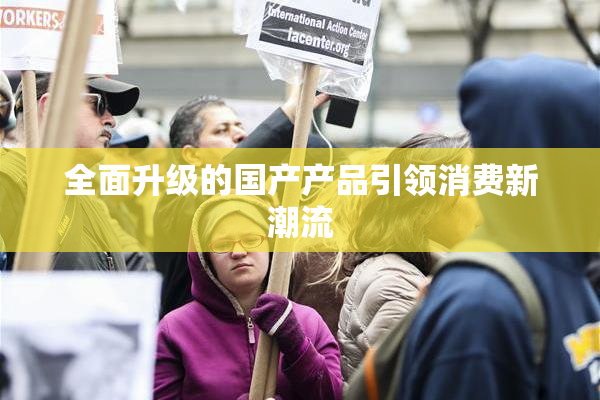 全面升级的国产产品引领消费新潮流