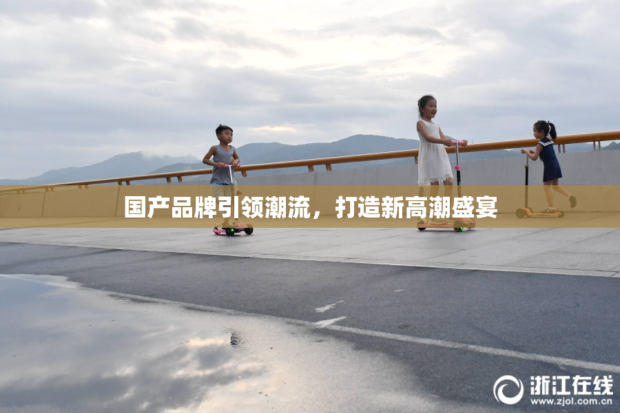 国产品牌引领潮流，打造新高潮盛宴