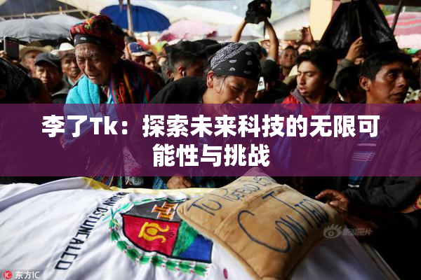 李了Tk：探索未来科技的无限可能性与挑战