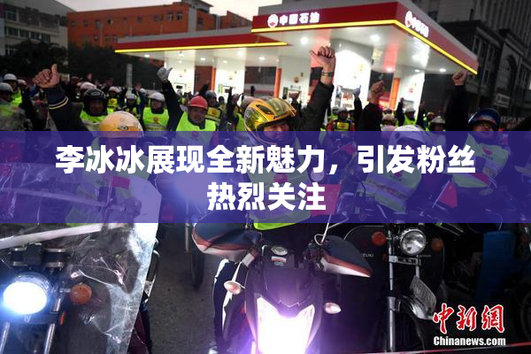 李冰冰展现全新魅力，引发粉丝热烈关注