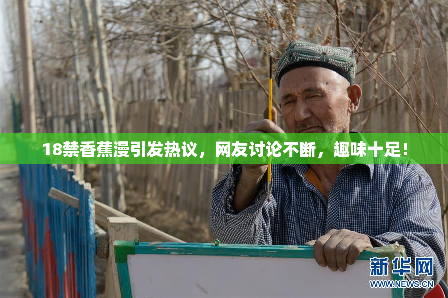 18禁香蕉漫引发热议，网友讨论不断，趣味十足！