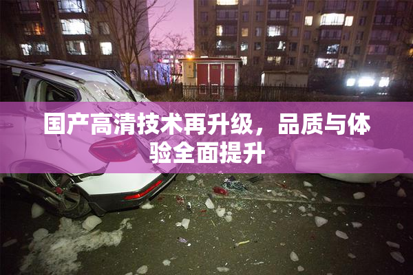 国产高清技术再升级，品质与体验全面提升