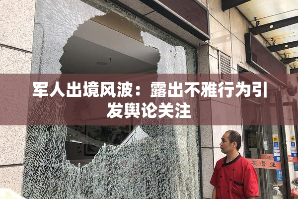 军人出境风波：露出不雅行为引发舆论关注