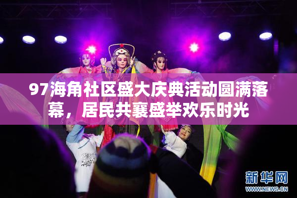 97海角社区盛大庆典活动圆满落幕，居民共襄盛举欢乐时光