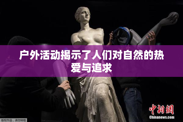 户外活动揭示了人们对自然的热爱与追求