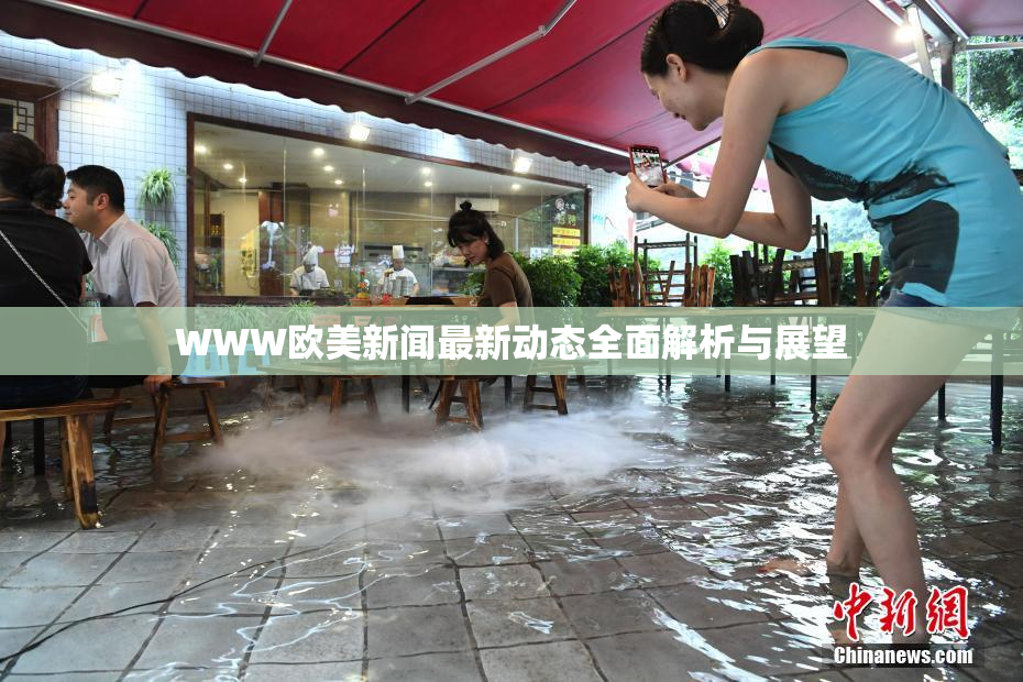 WWW欧美新闻最新动态全面解析与展望