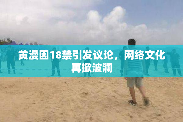 黄漫因18禁引发议论，网络文化再掀波澜