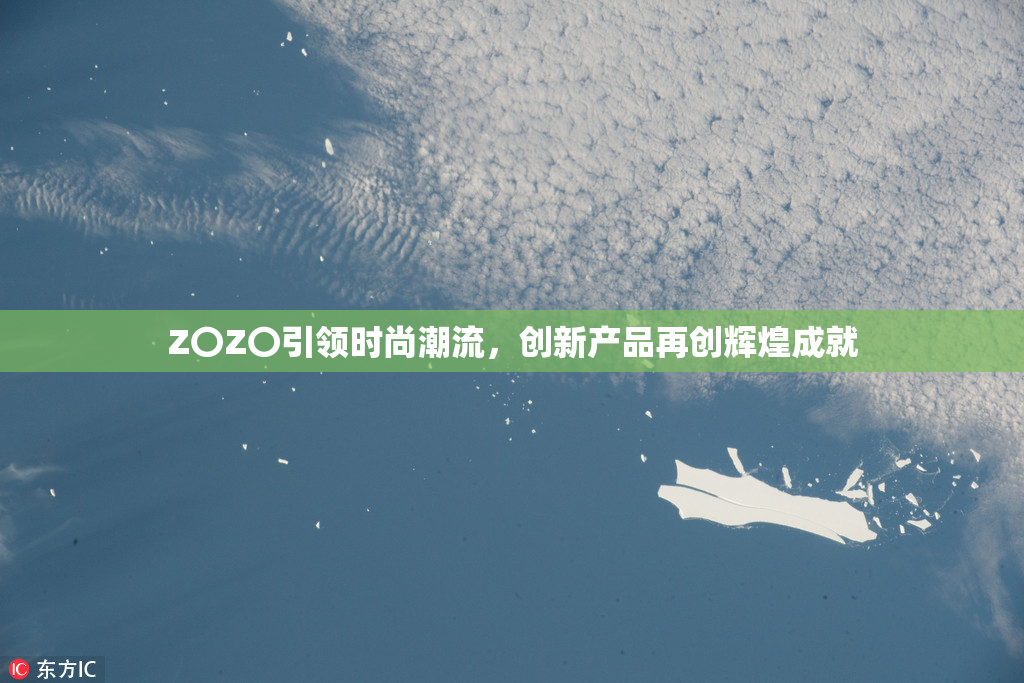 Z〇Z〇引领时尚潮流，创新产品再创辉煌成就