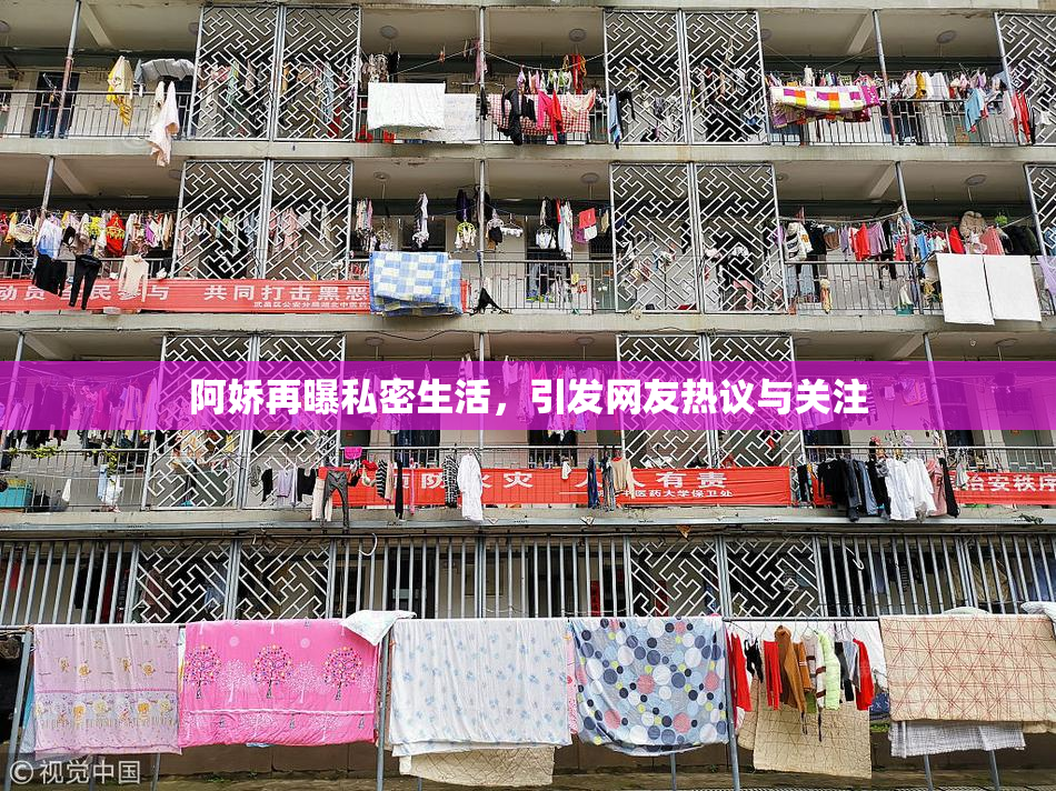 阿娇再曝私密生活，引发网友热议与关注