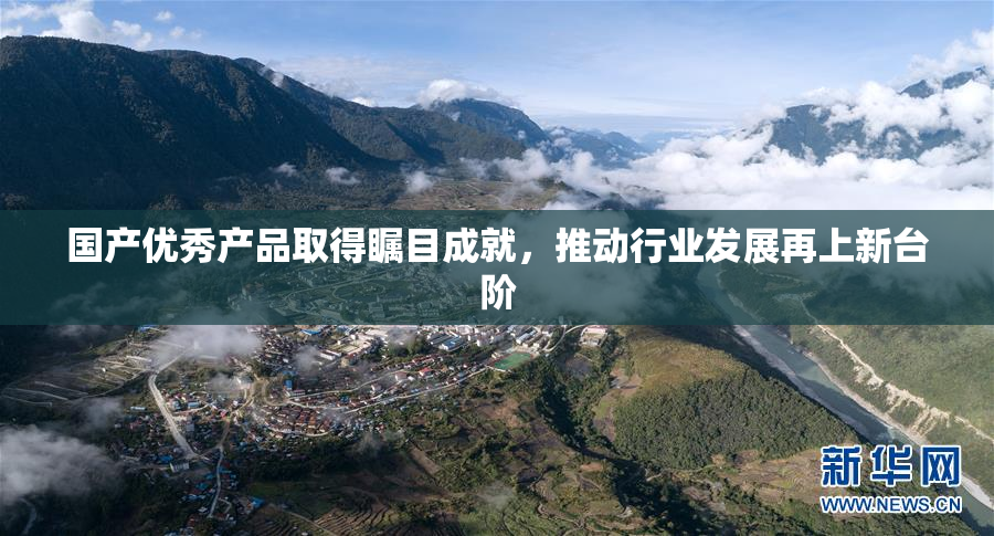 国产优秀产品取得瞩目成就，推动行业发展再上新台阶