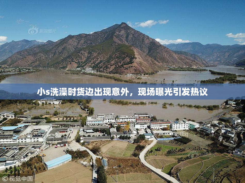 小s洗澡时货边出现意外，现场曝光引发热议