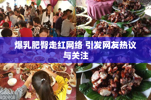 爆乳肥臀走红网络 引发网友热议与关注