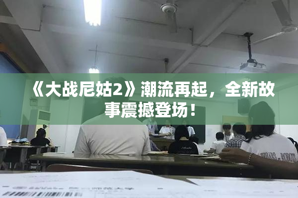 《大战尼姑2》潮流再起，全新故事震撼登场！