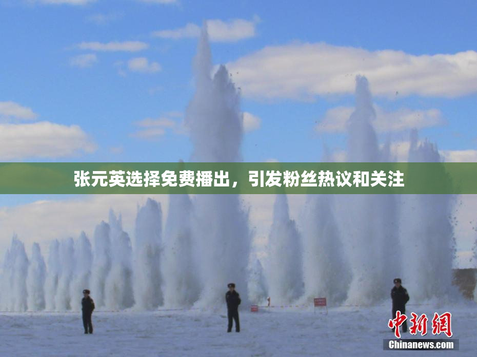 张元英选择免费播出，引发粉丝热议和关注