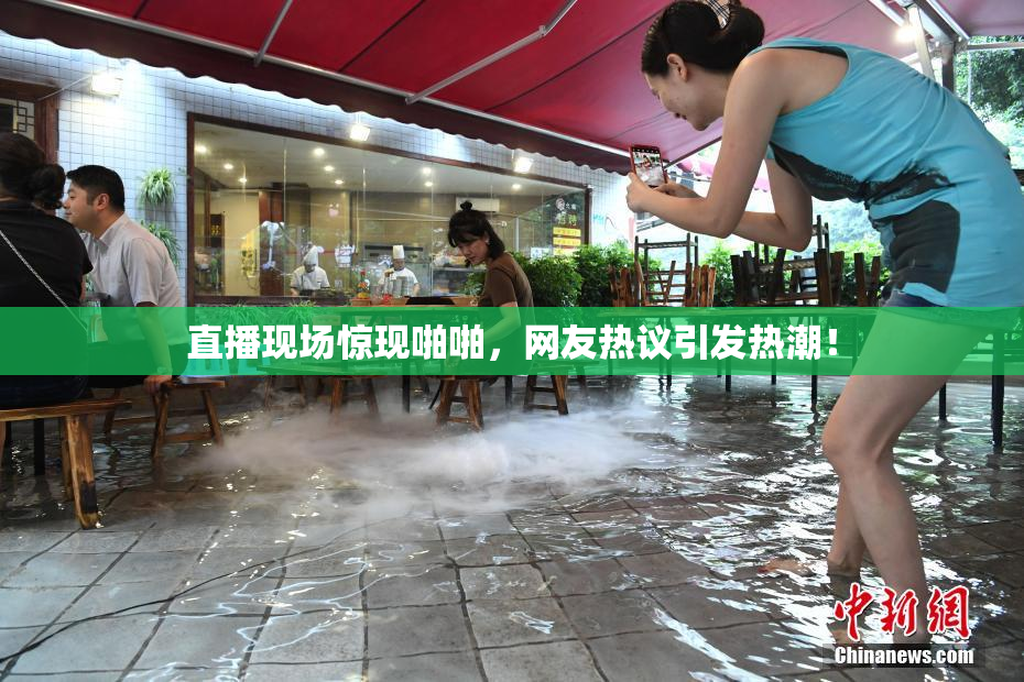 直播现场惊现啪啪，网友热议引发热潮！