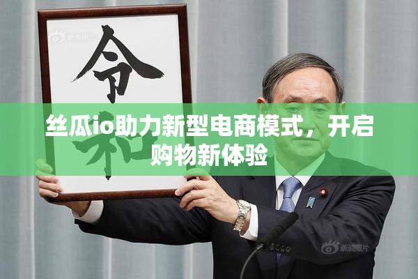 丝瓜io助力新型电商模式，开启购物新体验