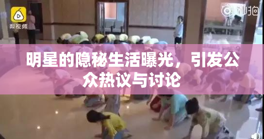 明星的隐秘生活曝光，引发公众热议与讨论